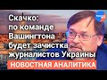 Скачко: по команде Вашингтона будет зачистка журналистов Украины