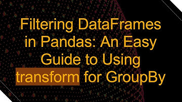 Filtering DataFrames in Pandas: An Easy Guide to Using transform for GroupBy
