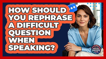 How Should You Rephrase A Difficult Question When Speaking? - Social Success Club