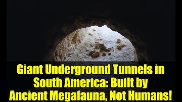 Giant Underground Tunnels in South America: Built by Ancient Megafauna, Not Humans!