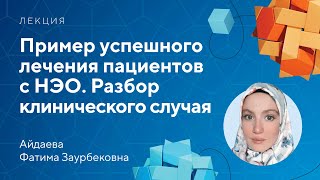 Пример успешного лечения пациентов с НЭО. Разбор клинического случая // Айдаева Ф.З.