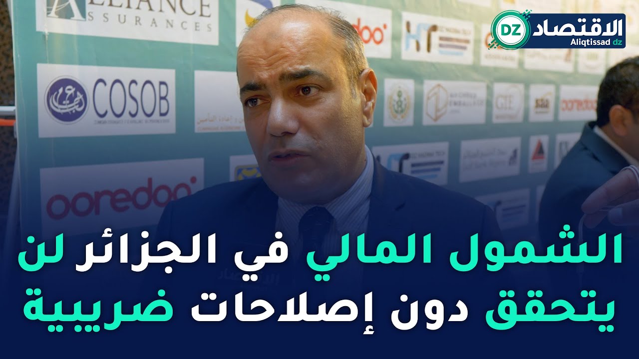 حسان خليفاتي: الشمول المالي في الجزائر لن يتحقق دون إصلاحات ضريبية عميقة وهذا مانقترحه..