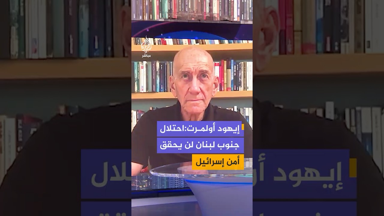 أولمرت: احتلال جنوب لبنان لن يحقق أمن إسرائيل ولكن علينا أن نضمن نزع سلاح حزب الله