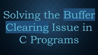 Solving the Buffer Clearing Issue in C Programs