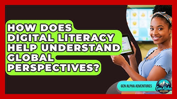 How Does Digital Literacy Help Understand Global Perspectives? - Gen Alpha Adventures