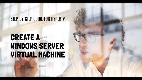 Step-by-step guide for Hyper-V: Create a Windows Server Virtual Machine