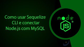 Como usar Sequelize CLI e conectar Node.js com MySQL