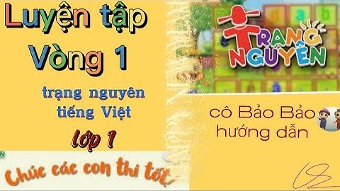 Trạng nguyên tiếng việt lớp 1 LUYỆN TẬP VÒNG 1 mới nhất