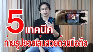 5 เทคนิคมือใหม่หัดถ่ายรูปของเล่นด้วยมือถือ