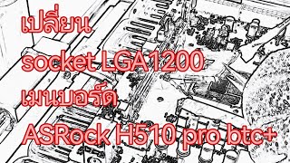 เปลี่ยน socket LGA1200 เมนบอร์ด ASRock H510 pro btc+