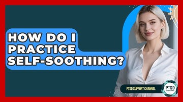 How Do I Practice Self-Soothing? - PTSD Support Channel