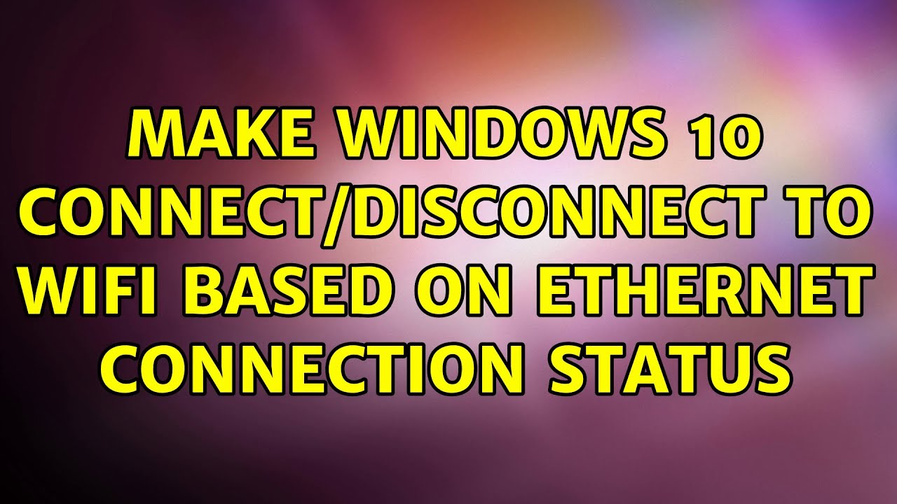 Make Windows 10 Connect disconnect To WiFi Based On Ethernet Connection
