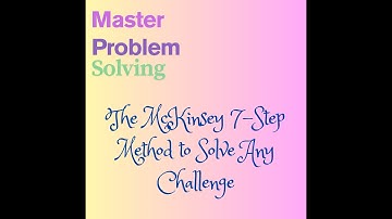 Master Problem Solving: The McKinsey 7-Step Method to Solve Any Challenge (Part 1)