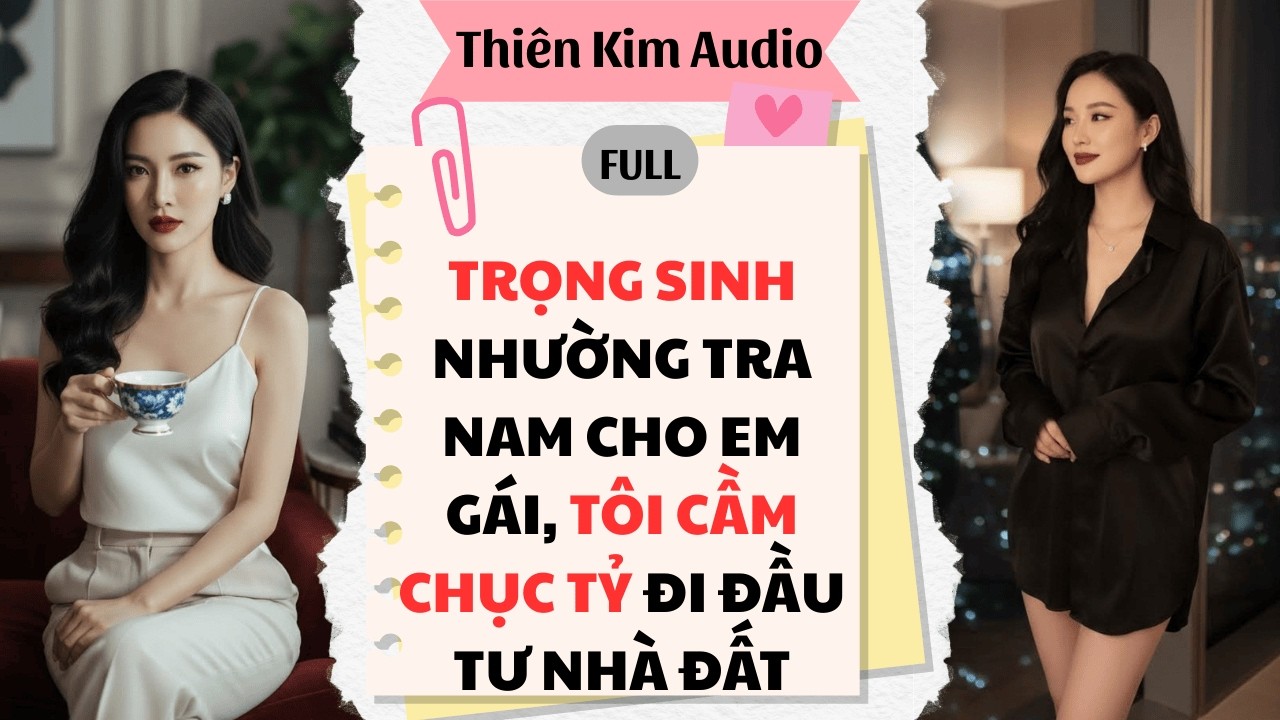 Full Audio | Trọng sinh nhường tra nam cho em gái, tôi cầm chục tỷ đi đầu tư nhà đất.