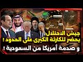 جيش الاحتلال يحضر للكارثة الكبرى على حدود مصر و صدمة أمريكا من السعودية 