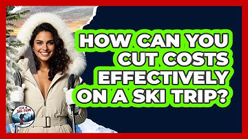 How Can You Cut Costs Effectively On A Ski Trip? - Ask A Ski Bum