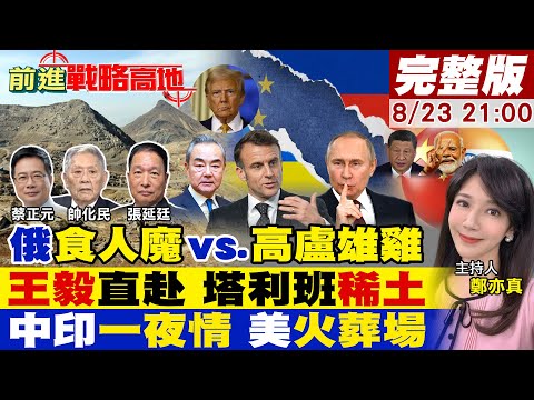 前進戰略高地 普丁挨轟 食人魔 義怒嗆 馬克宏 去烏克蘭打仗 王毅改道 阿富汗 稀土 崛起 中印拍板 遇 攔路虎 川普再挑撥 20250823完整版 全球大視野Global Vision