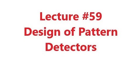 Design of Pattern Detectors, Design of FSM, Digital Logic Design, Lecture #59, Dr. Hassan