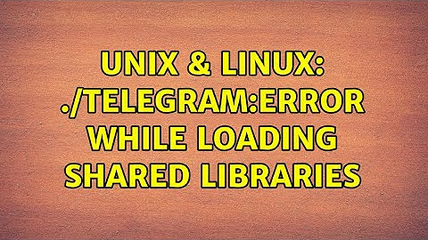 Unix & Linux: ./Telegram:error while loading shared libraries (2 Solutions!!)