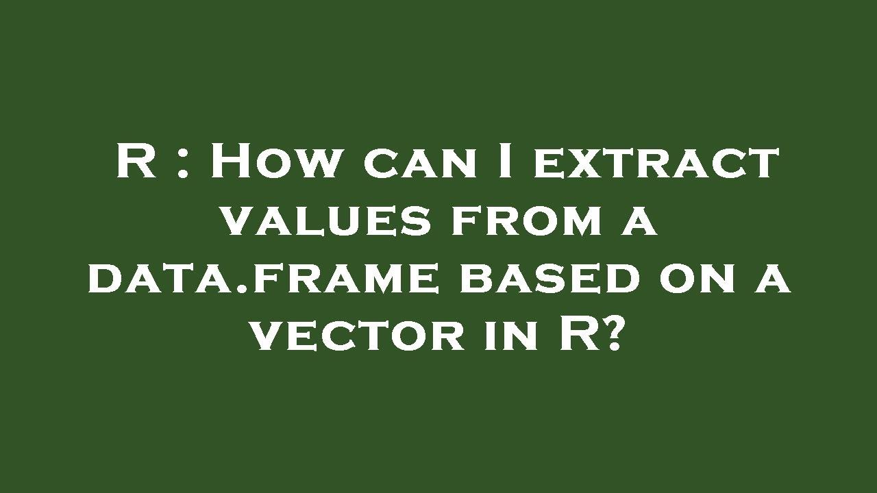R : How can I extract values from a data.frame based on a vector in R ...