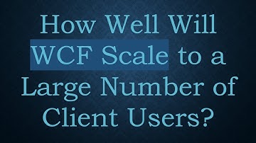 How Well Will WCF Scale to a Large Number of Client Users?
