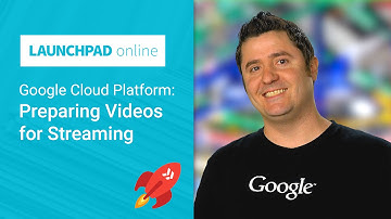 Launchpad Online: Preparing videos for Streaming on Google Cloud Platform