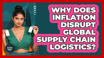 Why Does Inflation Disrupt Global Supply Chain Logistics? - Inflation Insight Channel