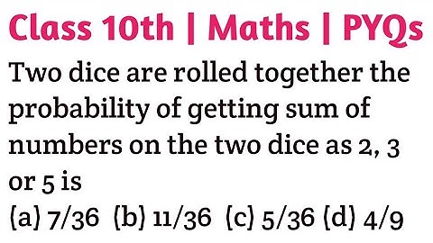 Two dice are rolled together the probability of getting sum of numbers on the two dice as 2, 3 or 5
