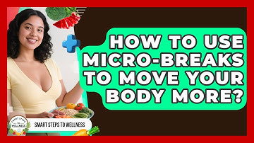 How To Use Micro-breaks To Move Your Body More? - Smart Steps to Wellness