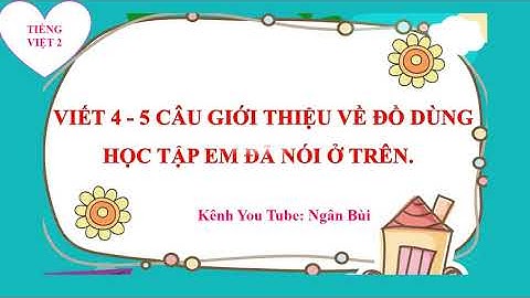 TẬP LÀM VĂN LỚP 2 - BÀI 18 - VIẾT 4 - 5 CÂU GIỚI THIỆU VỀ ĐỒ DÙNG HỌC TẬP EM ĐÃ NÓI Ở TRÊN