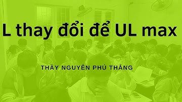 Bài toán L thay đổi để UL max. Thầy Nguyễn Phú Thắng