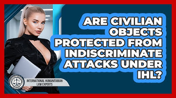 Are Civilian Objects Protected From Indiscriminate Attacks Under IHL?