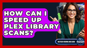 How Can I Speed Up Plex Library Scans? - NextGen Viewing and Audio