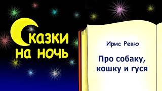 Сказка на ночь про собаку, кошку и гуся - Ирис Ревю - Сказки на ночь Сказка на ночь про собаку, кошку и гуся - Ирис Ревю - Сказки на ночь
