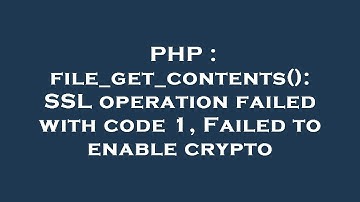 PHP : file_get_contents(): SSL operation failed with code 1, Failed to enable crypto