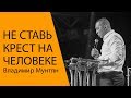 Владимир Мунтян - Не ставь крест на человеке / Проповедь