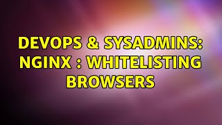 DevOps & SysAdmins: Nginx : whitelisting browsers