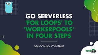 Go Serverless: 'For Loops' To 'WorkerPools' in Four Steps | Golang DC Webinar