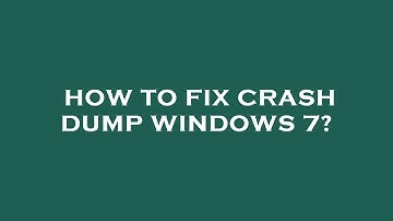 How to fix crash dump windows 7?