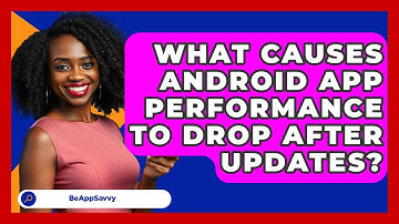 What Causes Android App Performance To Drop After Updates? - Be App Savvy