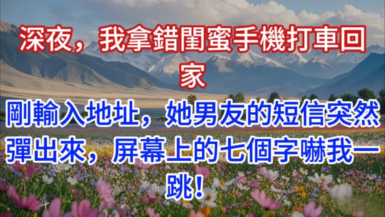 深夜，我拿錯閨蜜手機打車回家，剛輸入地址，她男友的短信突然彈出來，屏幕上的七個字嚇我一跳！
