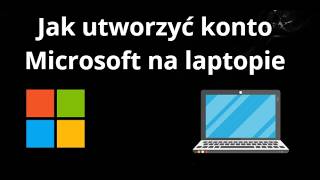 Jak utworzyć konto Microsoft na laptopie - pełny poradnik
