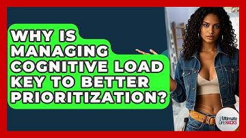 Why Is Managing Cognitive Load Key To Better Prioritization? - Ultimate Life Hacks