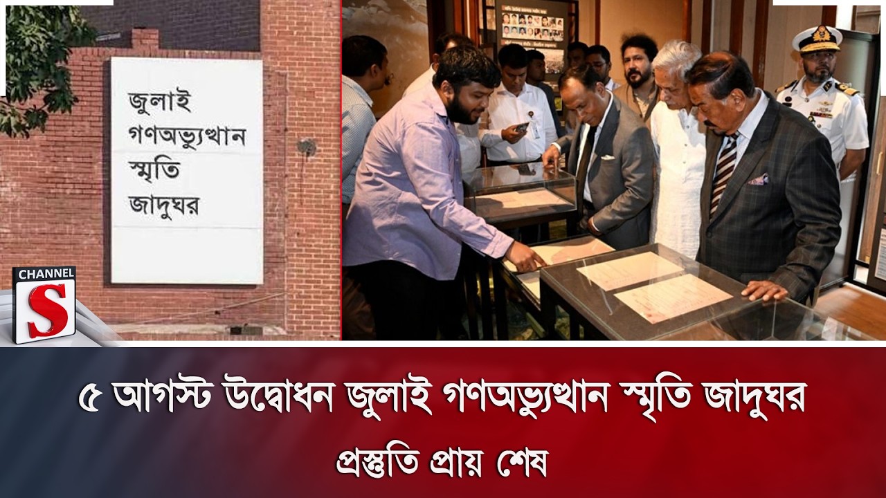 ৫ আগস্ট উদ্বোধন জুলাই গণঅভ্যুত্থান স্মৃতি জাদুঘর; প্রস্তুতি প্রায় শেষ | July Museum | Channel S News