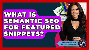 What Is Semantic SEO For Featured Snippets? - Marketing and Advertising Guru