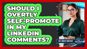 Should I Overtly Self-Promote In My LinkedIn Comments?
