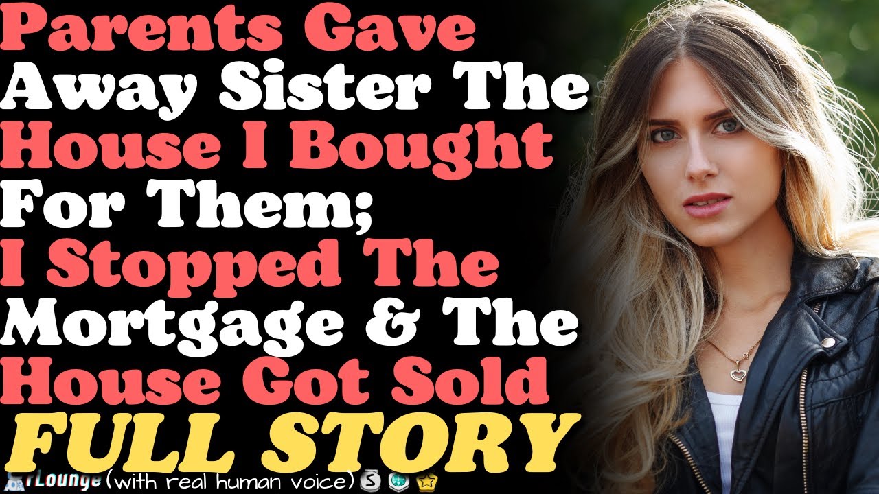 Parents Gave Away Sister The House I Bought For Them; I Stopped The Mortgage & The House Got Sold