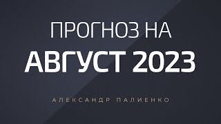 Прогноз на Август 2023 года. Александр Палиенко. image