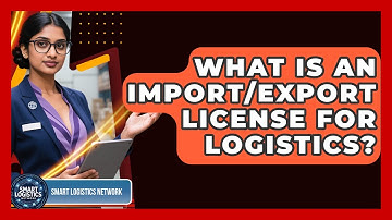 What Is An Import/export License For Logistics? - Smart Logistics Network