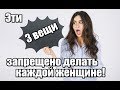 Эти 3 вещи ЗАПРЕЩЕНО делать каждой женщине!